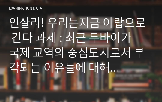 인샬라! 우리는지금 아랍으로 간다 과제 : 최근 두바이가 국제 교역의 중심도시로서 부각되는 이유들에 대해 기술하시오.