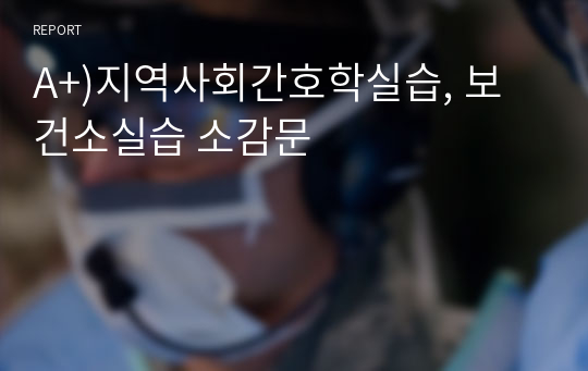 A+)지역사회간호학실습, 보건소실습 소감문