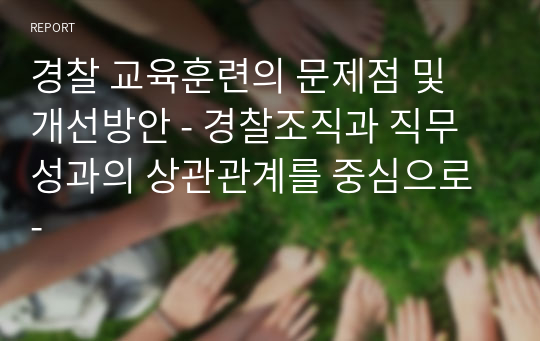 경찰 교육훈련의 문제점 및 개선방안 - 경찰조직과 직무성과의 상관관계를 중심으로 -