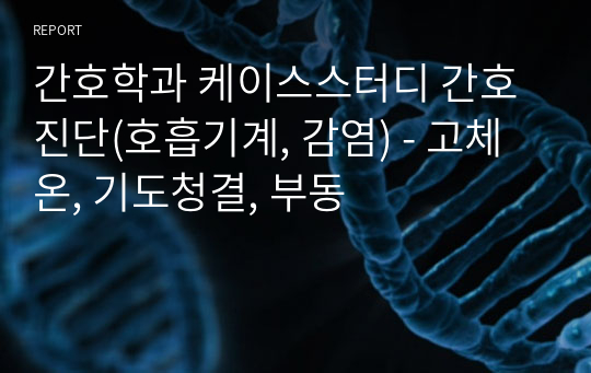 간호학과 케이스스터디 간호진단(호흡기계, 감염) - 고체온, 기도청결, 부동