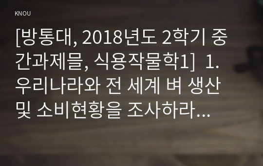 [방통대, 2018년도 2학기 중간과제믈, 식용작물학1]  1. 우리나라와 전 세계 벼 생산 및 소비현황을 조사하라. 2. 국내 쌀 재배관리 중 병해충방제 현황을 조사하라.