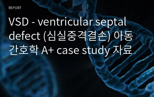 VSD - ventricular septal defect (심실중격결손) 아동간호학 A+ case study 자료