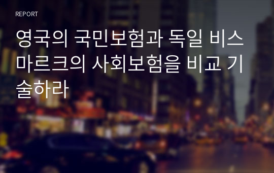 영국의 국민보험과 독일 비스마르크의 사회보험을 비교 기술하라