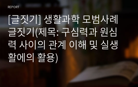 [글짓기] 생활과학 모범사례 글짓기(제목: 구심력과 원심력 사이의 관계 이해 및 실생활에의 활용)