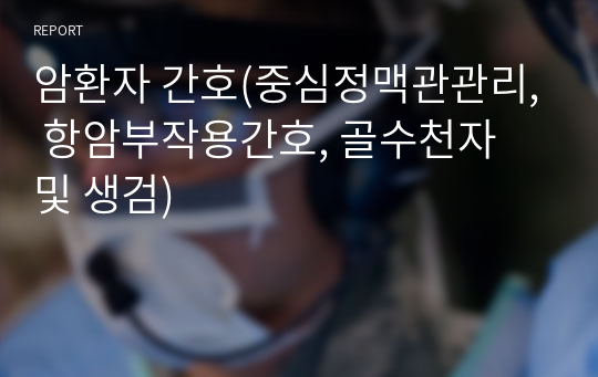 암환자 간호(중심정맥관관리, 항암부작용간호, 골수천자 및 생검)