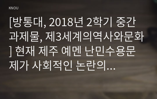 [방통대, 2018년 2학기 중간과제물, 제3세계의역사와문화] 현재 제주 예멘 난민수용문제가 사회적인 논란의 대상이 되고 있습니다. 이와 관련한 인터넷 자료를 10건 이상 확보하