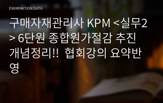 구매자재관리사 KPM &lt;실무2&gt; 6단원 종합원가절감 추진 개념정리!!  협회강의 요약반영