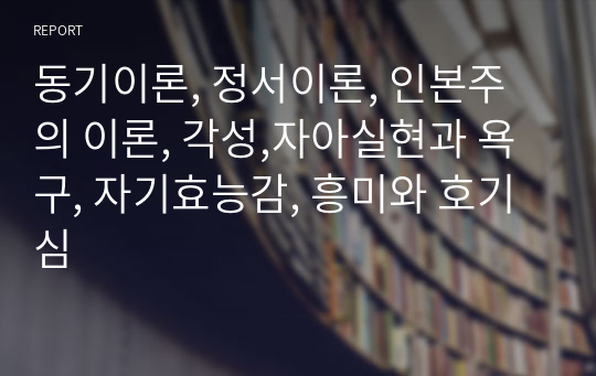 동기이론, 정서이론, 인본주의 이론, 각성,자아실현과 욕구, 자기효능감, 흥미와 호기심