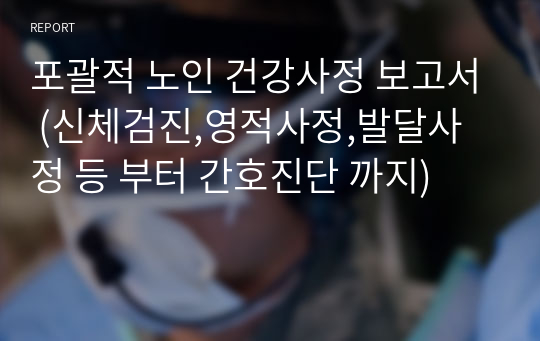 포괄적 노인 건강사정 보고서 (신체검진,영적사정,발달사정 등 부터 간호진단 까지)