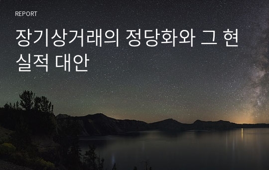 장기상거래의 정당화와 그 현실적 대안 (A+ 받은과목)