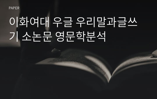 이화여대 우글 우리말과글쓰기 소논문 영문학분석