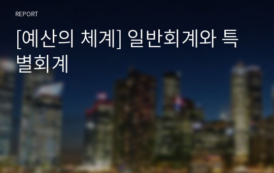 [예산의 체계] 일반회계와 특별회계