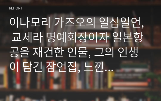 이나모리 가즈오의 일심일언, 교세라 명예회장이자 일본항공을 재건한 인물, 그의 인생이 담긴 잠언집, 느낀점과 명언 중 명언을 엄선하여 정리, 깔끔함