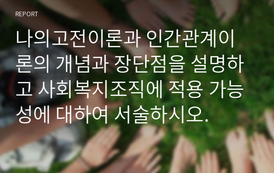 나의고전이론과 인간관계이론의 개념과 장단점을 설명하고 사회복지조직에 적용 가능성에 대하여 서술하시오.