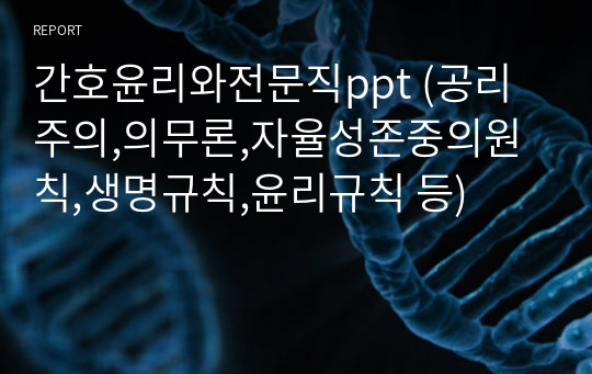 간호윤리와전문직ppt (공리주의,의무론,자율성존중의원칙,생명규칙,윤리규칙 등)