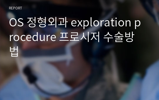 OS 정형외과 exploration procedure 프로시저 수술방법