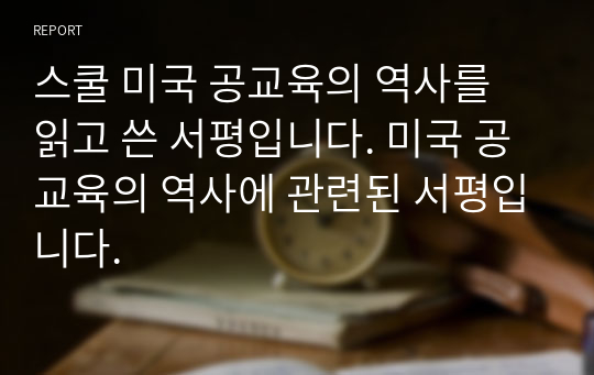 스쿨 미국 공교육의 역사를 읽고 쓴 서평입니다. 미국 공교육의 역사에 관련된 서평입니다.