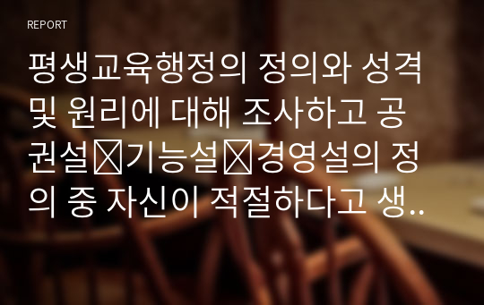 평생교육행정의 정의와 성격 및 원리에 대해 조사하고 공권설․기능설․경영설의 정의 중 자신이 적절하다고 생각하는 정의는 무엇이고, 그 이유에 대해 자신의 의견을 피력하세요.