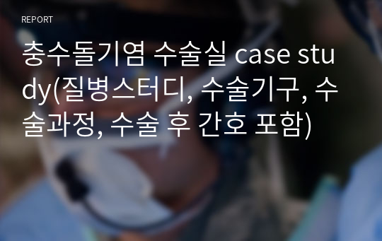 충수돌기염 수술실 case study(질병스터디, 수술기구, 수술과정, 수술 후 간호 포함)