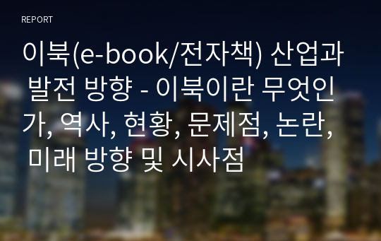 이북(e-book/전자책) 산업과 발전 방향 - 이북이란 무엇인가, 역사, 현황, 문제점, 논란, 미래 방향 및 시사점