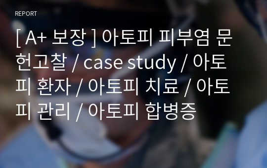 아토피 피부염 문헌고찰 / case study / 아토피 환자 / 아토피 치료 / 아토피 관리 / 아토피 합병증 [ A+ 보장 ]