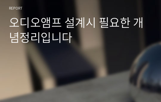 오디오앰프 설계시 필요한 개념정리입니다