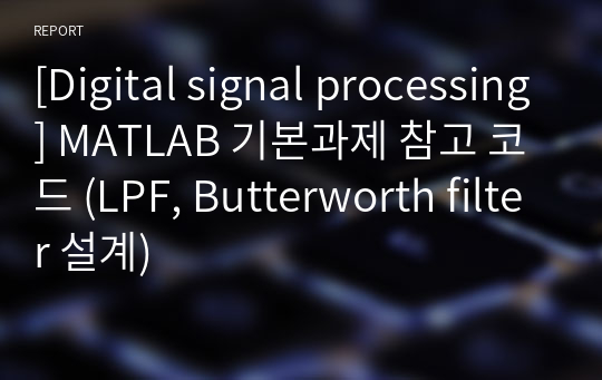 [Digital signal processing] MATLAB 기본과제 참고 코드 (LPF, Butterworth filter 설계)