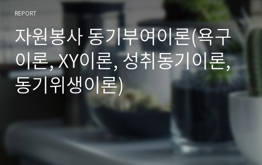 자원봉사 동기부여이론(욕구이론, XY이론, 성취동기이론, 동기위생이론)