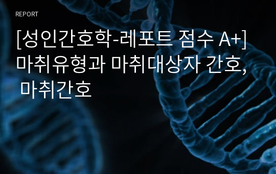 [성인간호학-레포트 점수 A+]마취유형과 마취대상자 간호, 마취간호