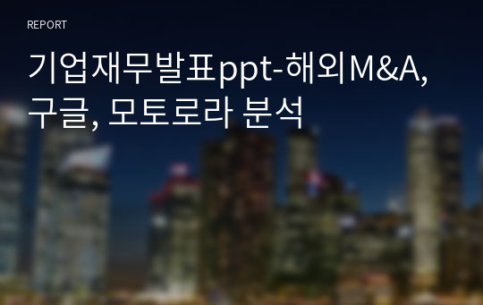 기업재무발표ppt-해외M&amp;A, 구글, 모토로라 분석