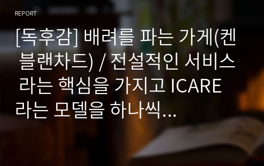 [독후감] 배려를 파는 가게(켄 블랜차드) / 전설적인 서비스 라는 핵심을 가지고 ICARE 라는 모델을 하나씩 풀어가는 흥미진진한 경영 스토리 / 고객 서비스의 중요성을 깨닫