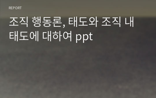 조직 행동론, 태도와 조직 내 태도에 대하여 ppt