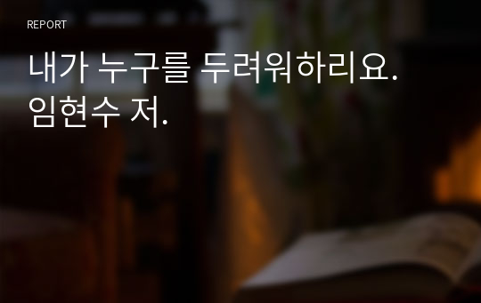 내가 누구를 두려워하리요. 임현수 저.