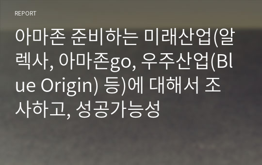 아마존 준비하는 미래산업(알렉사, 아마존go, 우주산업(Blue Origin) 등)에 대해서 조사하고, 성공가능성