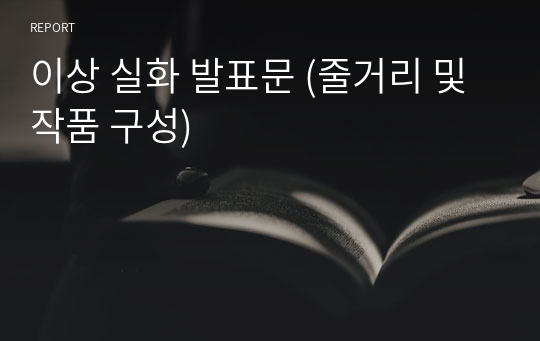 이상 실화 발표문 (줄거리 및 작품 구성)