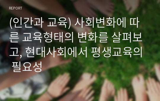 (인간과 교육) 사회변화에 따른 교육형태의 변화를 살펴보고, 현대사회에서 평생교육의 필요성