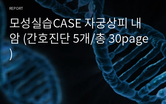 모성실습CASE 자궁상피 내 암 (간호진단 5개/총 30page)