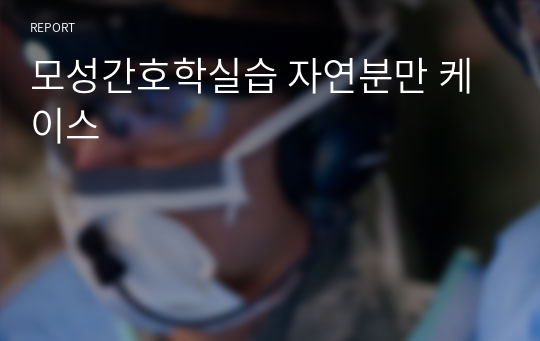 모성간호학실습 자연분만 케이스