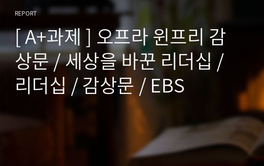 [ A+과제 ] 오프라 윈프리 감상문 / 세상을 바꾼 리더십 / 리더십 / 감상문 / EBS