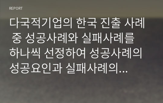 다국적기업의 한국 진출 사례 중 성공사례와 실패사례를 하나씩 선정하여 성공사례의 성공요인과 실패사례의 실패요인을 분석하시오.