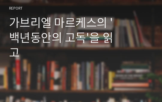 가브리엘 마르케스의 &#039;백년동안의 고독&#039;을 읽고