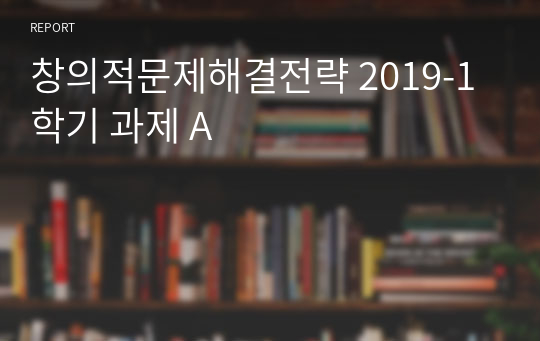 창의적문제해결전략 2019-1학기 과제 A