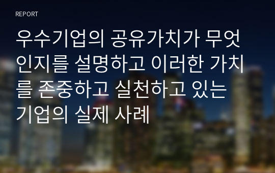 우수기업의 공유가치가 무엇인지를 설명하고 이러한 가치를 존중하고 실천하고 있는 기업의 실제 사례