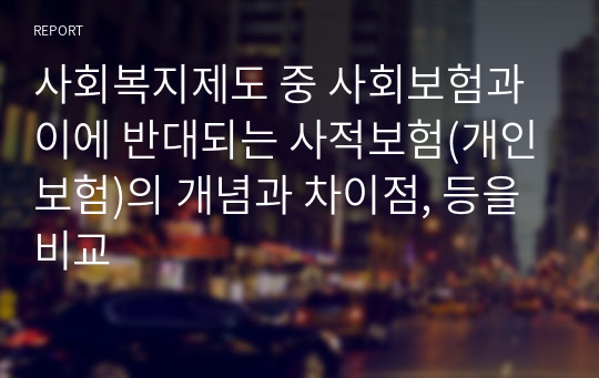 사회복지제도 중 사회보험과 이에 반대되는 사적보험(개인보험)의 개념과 차이점, 등을 비교