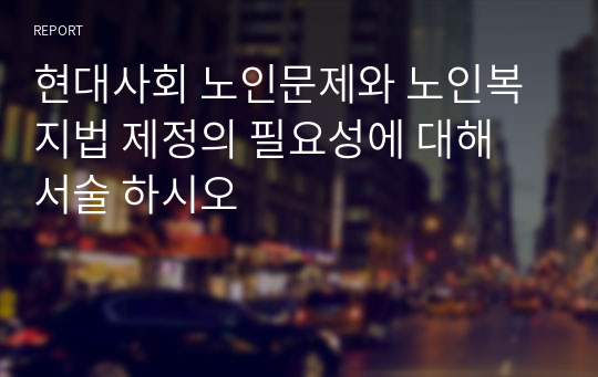 현대사회 노인문제와 노인복지법 제정의 필요성에 대해 서술 하시오