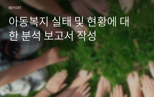 아동복지 실태 및 현황에 대한 분석 보고서 작성