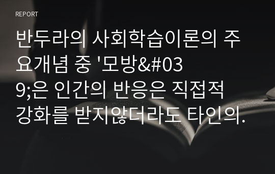 반두라의 사회학습이론의 주요개념 중 &#039;모방&#039;은 인간의 반응은 직접적 강화를 받지않더라도 타인의 행동을  관찰함으로써 변화할 수 있다는 내용을 설명한다 학습자의 경험적 근거를 토대로 모방의개념이 적용된 사례를 제시해주세요