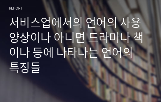 서비스업에서의 언어의 사용 양상이나 아니면 드라마나 책이나 등에 나타나는 언어의 특징들