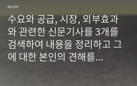 수요와 공급, 시장, 외부효과와 관련한 신문기사를 3개를 검색하여 내용을 정리하고 그에 대한 본인의 견해를 서술