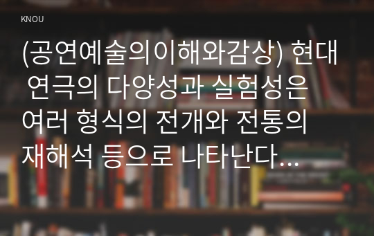 (공연예술의이해와감상) 현대 연극의 다양성과 실험성은 여러 형식의 전개와 전통의 재해석 등으로 나타난다 (김수현)